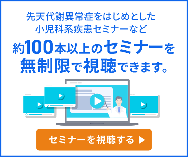 『Medii Eコンサル』では先天代謝異常症をはじめとした小児科系疾患セミナーなど約100本以上のセミナーを無制限で視聴できます。