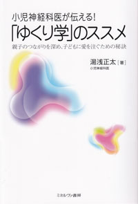 小児神経科医が伝える！ 「ゆくり学」のススメ　親子のつながりを深め、子どもに愛を注ぐための秘訣